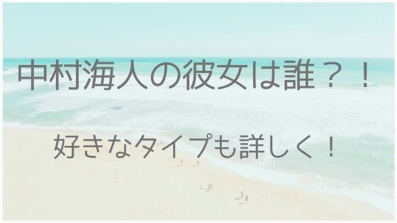 中村海人、彼女、好きなタイプ、身長