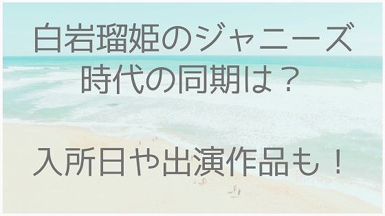 白岩瑠姫、ジャニーズ事務所、ジャニーズ時代