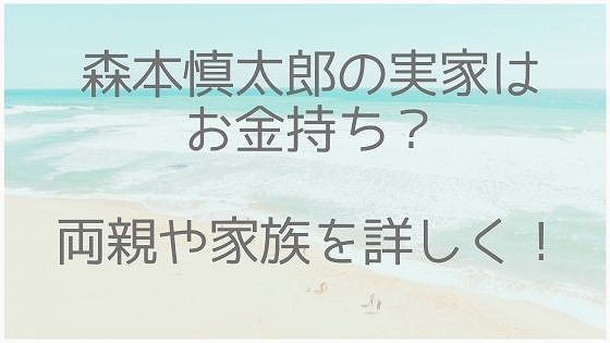 森本慎太郎、実家、父親、母親