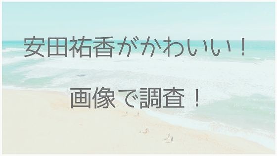 安田祐香の私服やカップに注目 画像がかわいいと大評判 美容とジャニーズ