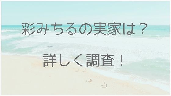 彩みちる、実家、本名