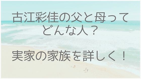 古江彩佳、父親、母親