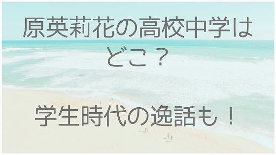 原英莉花、高校、中学