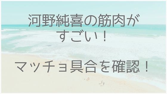 河野純喜、筋肉