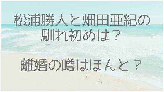 松浦勝人、畑田亜紀、結婚、離婚