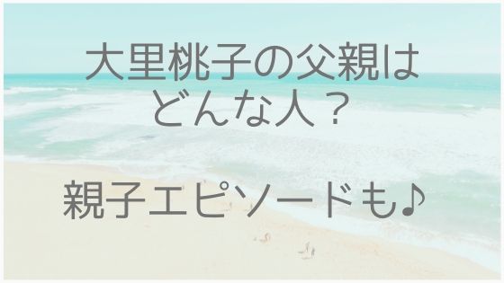 大里桃子、父親、親子