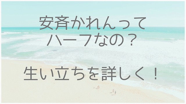 安斉かれん、ハーフ、生い立ち